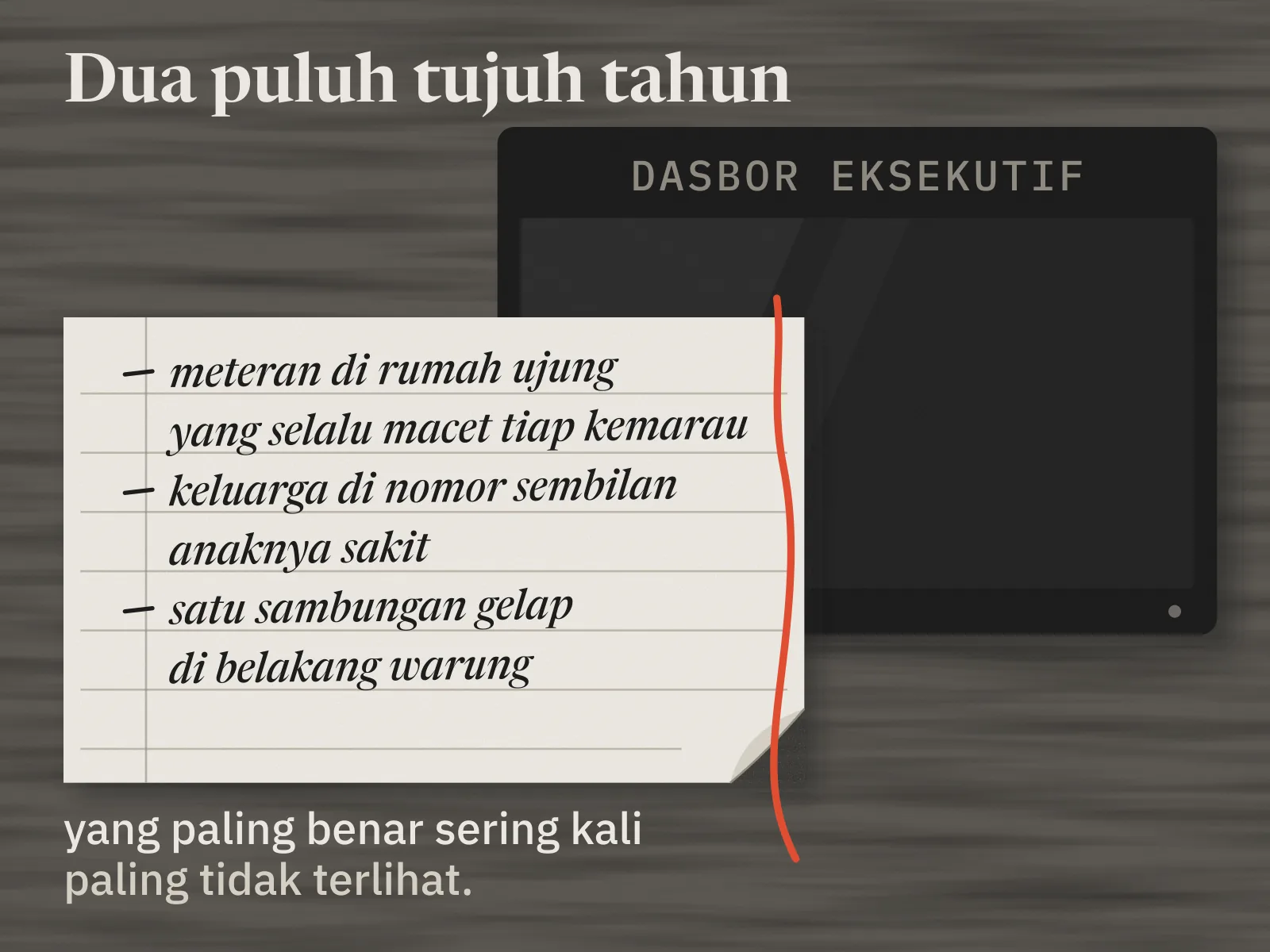 Layar dasbor eksekutif yang besar dalam keadaan padam. Di depannya, di atas meja, buku tulis bergaris yang sudutnya sudah melengkung, bertuliskan tangan: meteran di rumah ujung yang selalu macet tiap kemarau, keluarga di nomor sembilan, anaknya sakit, satu sambungan gelap di belakang warung. Seutas benang merah pembatas buku menjuntai di pias kanannya.