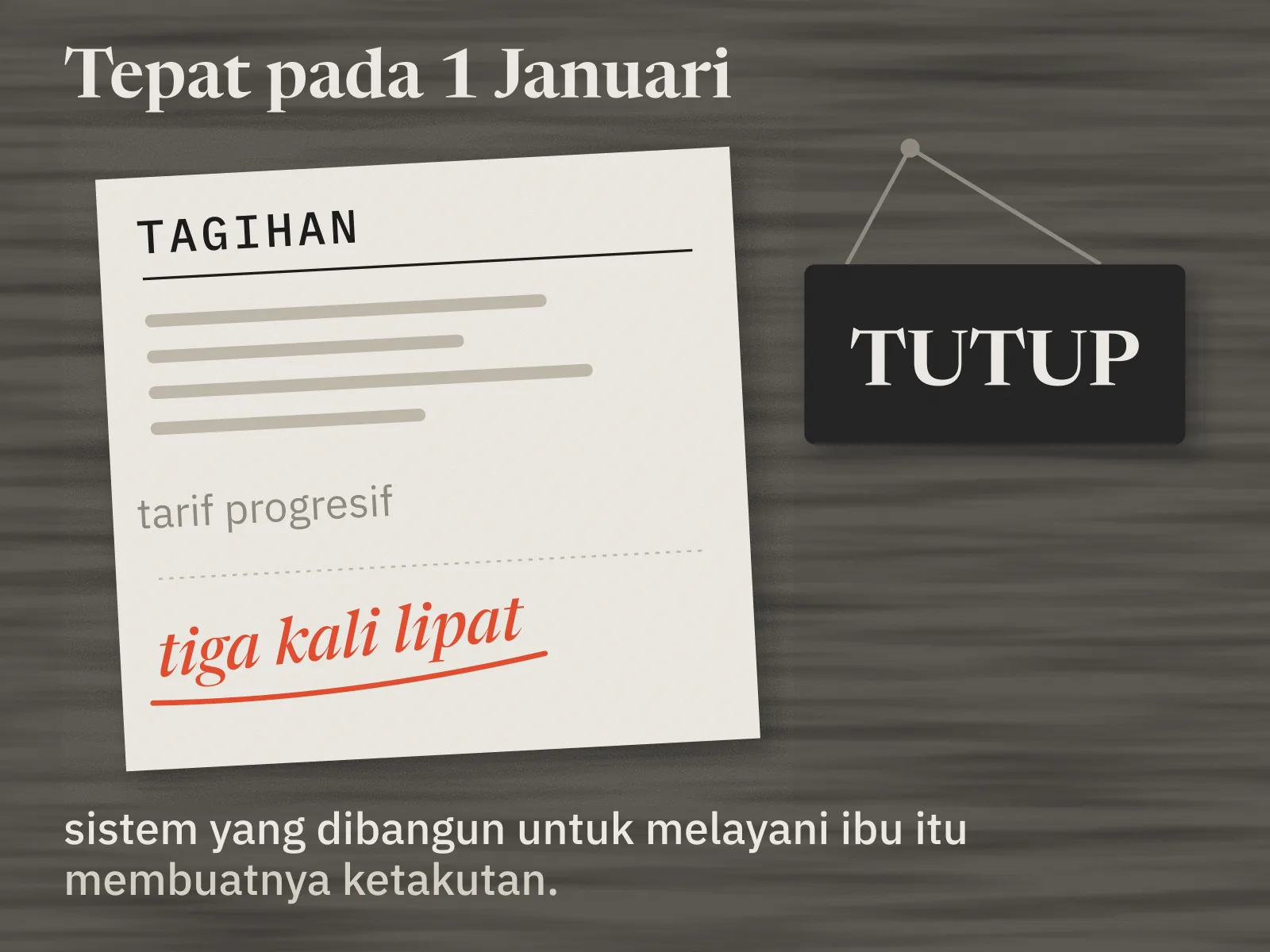 Tagihan air dengan baris tarif progresif, dan di bawahnya tulisan merah tiga kali lipat yang digarisbawahi. Di belakangnya tergantung papan warung bertuliskan tutup, sebab pemiliknya mengantre seharian di kantor pelayanan. Di bawahnya tertulis: sistem yang dibangun untuk melayani ibu itu membuatnya ketakutan.